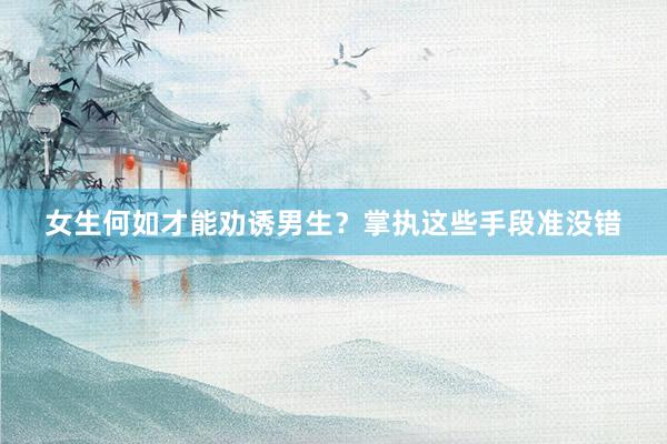 女生何如才能劝诱男生？掌执这些手段准没错